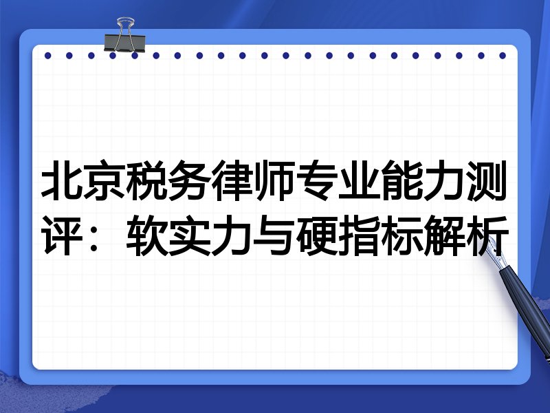 北京税务律师专业能力测评：软实力与硬指标解析