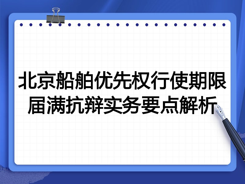北京船舶优先权行使期限届满抗辩实务要点解析