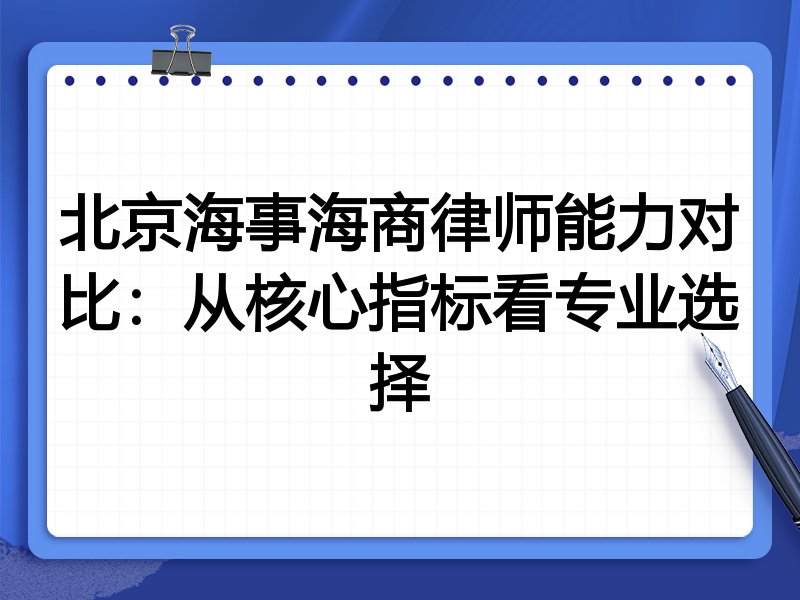 北京海事海商律师能力对比:从核心指标看专业选择