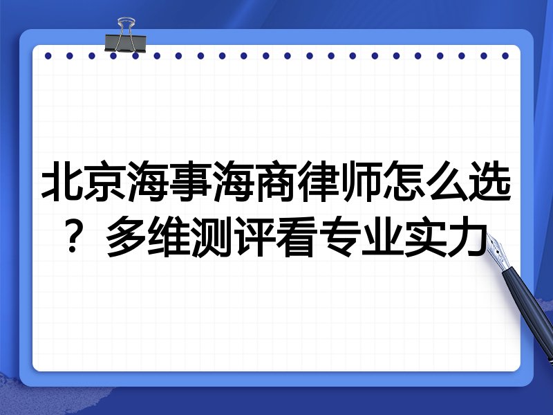 北京海事海商律师怎么选？多维测评看专业实力