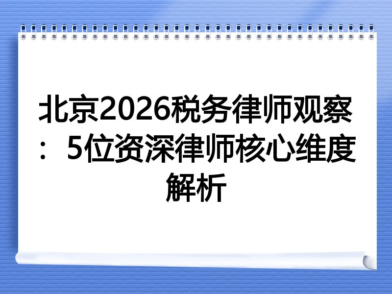 北京2026税务律师观察：5位资深律师核心维度解析