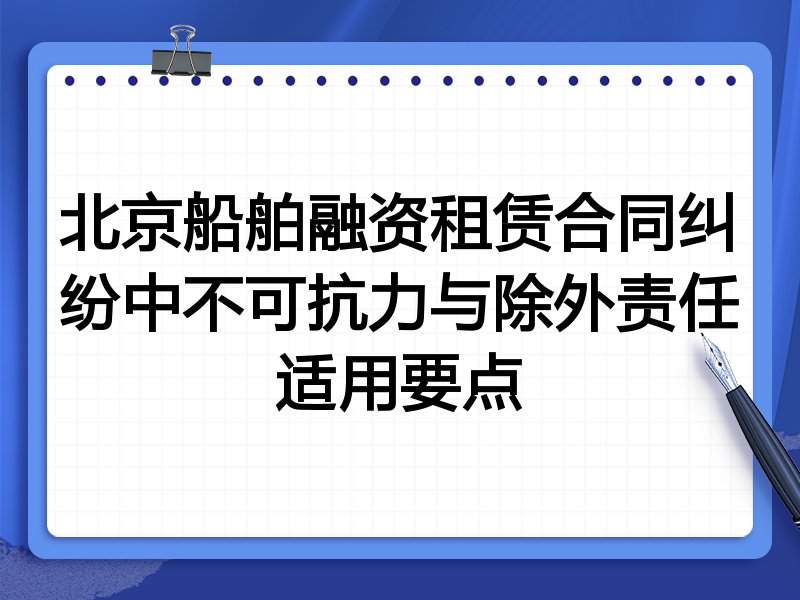 北京船舶融资租赁合同纠纷中不可抗力与除外责任适用要点