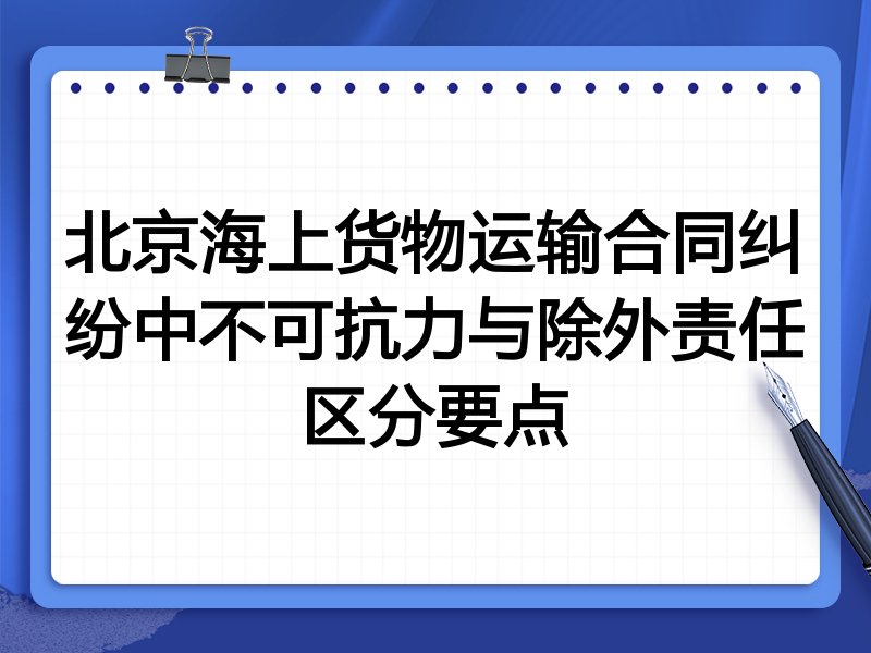 北京海上货物运输合同纠纷中不可抗力与除外责任区分要点