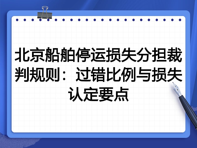 北京船舶停运损失分担裁判规则:过错比例与损失认定要点
