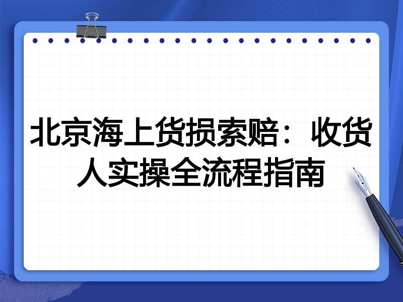 北京海上货损索赔:收货人实操全流程指南
