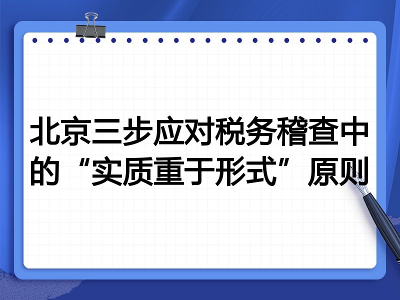 北京三步应对税务稽查中的“实质重于形式”原则