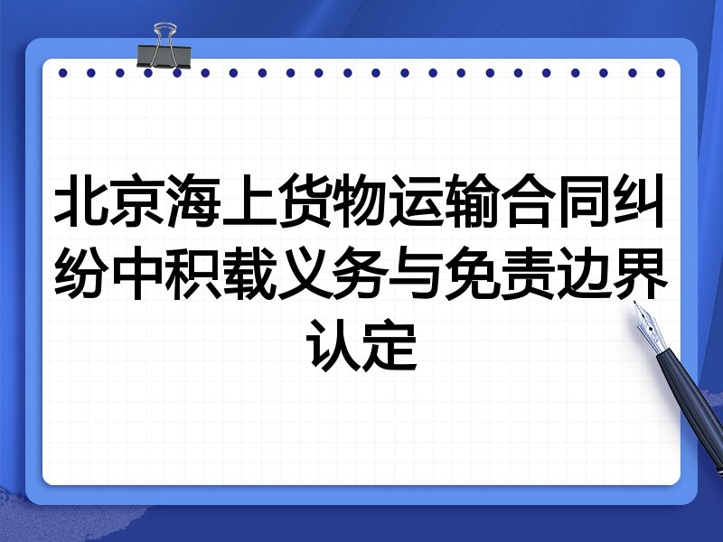 北京海上货物运输合同纠纷中积载义务与免责边界认定