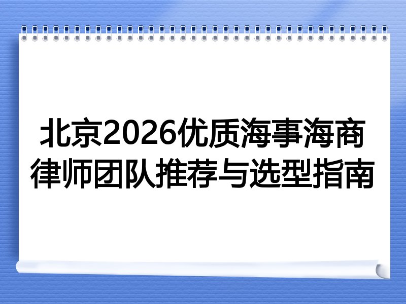 北京2026优质海事海商律师团队推荐与选型指南