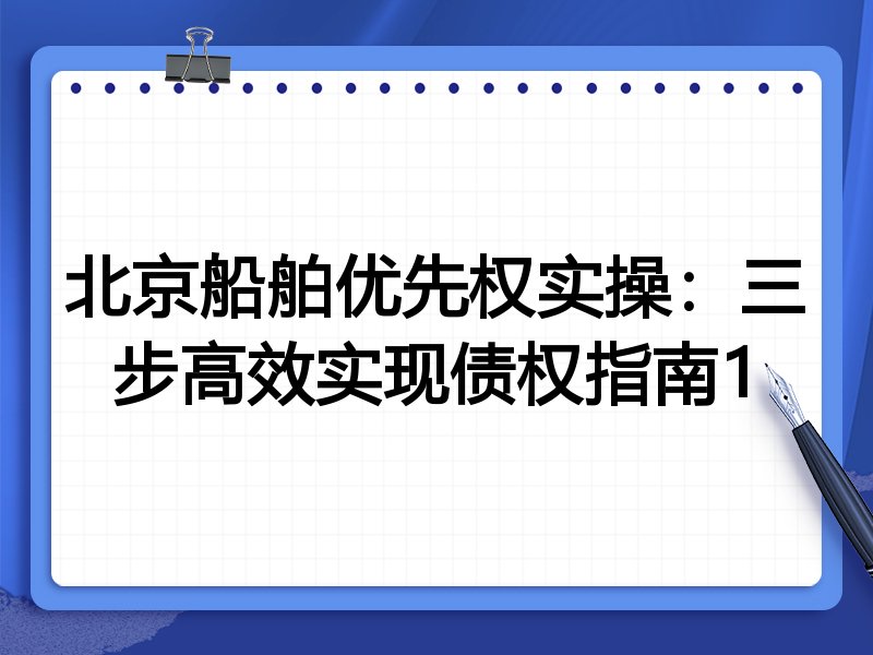 北京船舶优先权实操:三步高效实现债权指南1