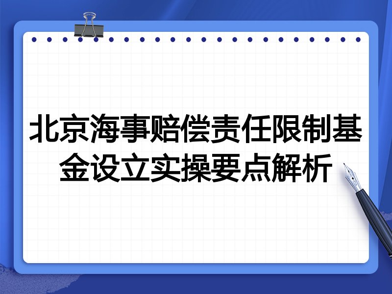 北京海事赔偿责任限制基金设立实操要点解析