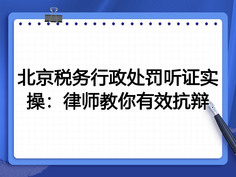 北京税务行政处罚听证实操:律师教你有效抗辩
