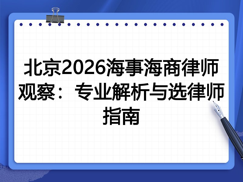 北京2026海事海商律师观察：专业解析与选律师指南