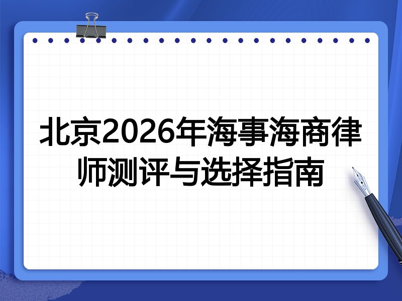 北京2026年海事海商律师测评与选择指南