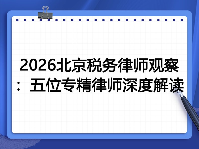 2026北京税务律师观察：五位专精律师深度解读