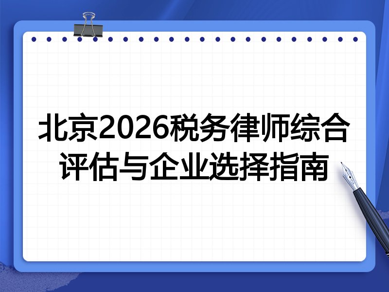 北京2026税务律师综合评估与企业选择指南