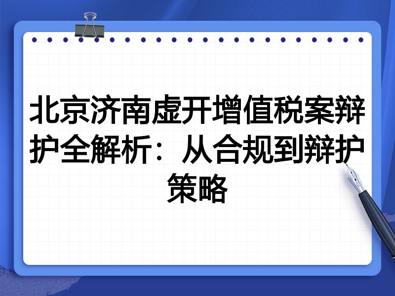 北京济南虚开增值税案辩护全解析：从合规到辩护策略