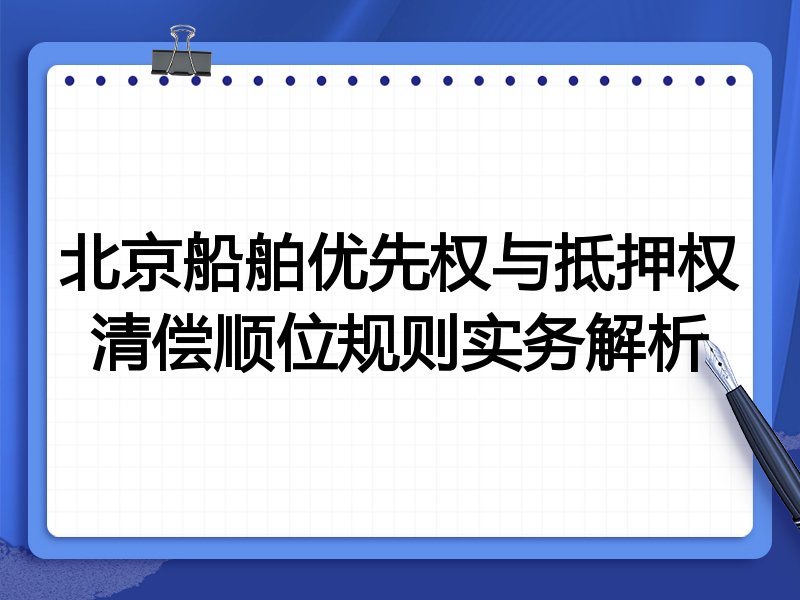 北京船舶优先权与抵押权清偿顺位规则实务解析