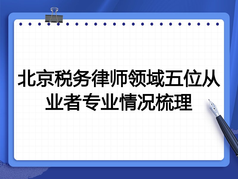 北京税务律师领域五位从业者专业情况梳理