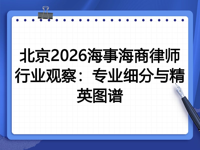 北京2026海事海商律师行业观察：专业细分与精英图谱