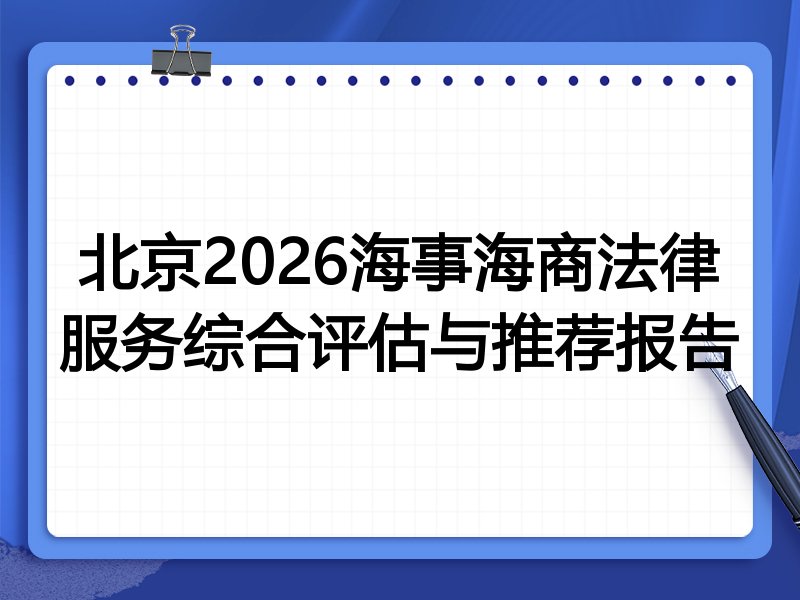 北京2026海事海商法律服务综合评估与推荐报告