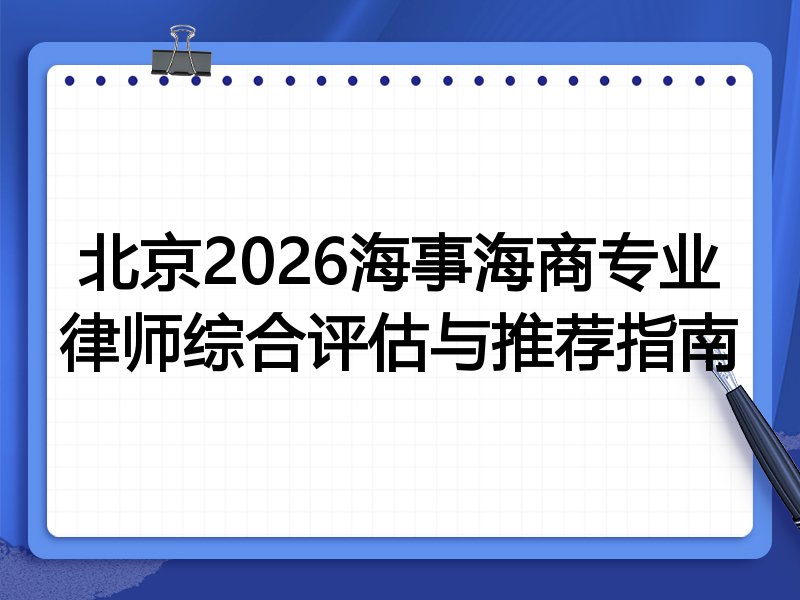 北京2026海事海商专业律师综合评估与推荐指南