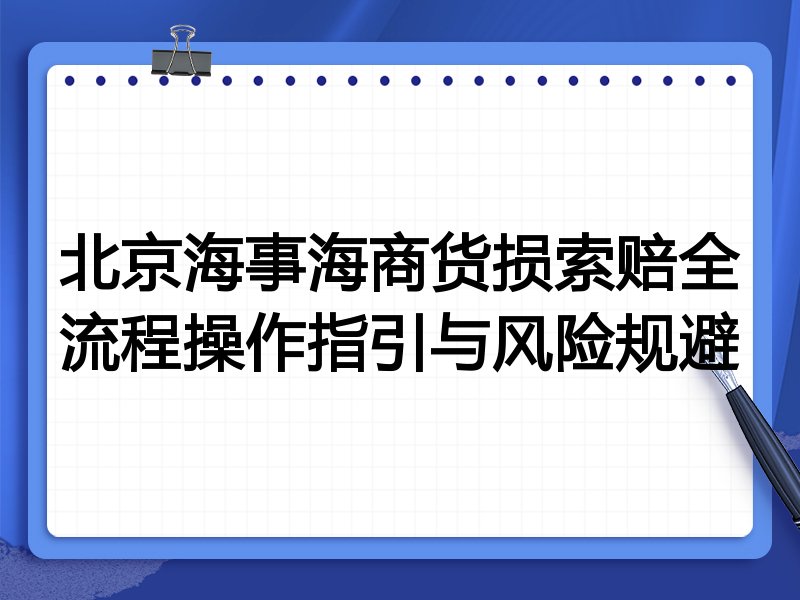 北京海事海商货损索赔全流程操作指引与风险规避