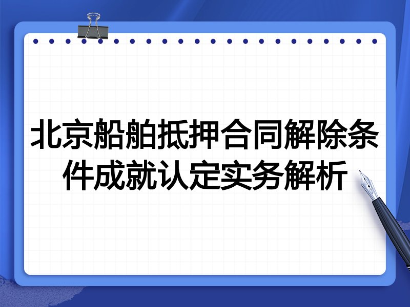 北京船舶抵押合同解除条件成就认定实务解析
