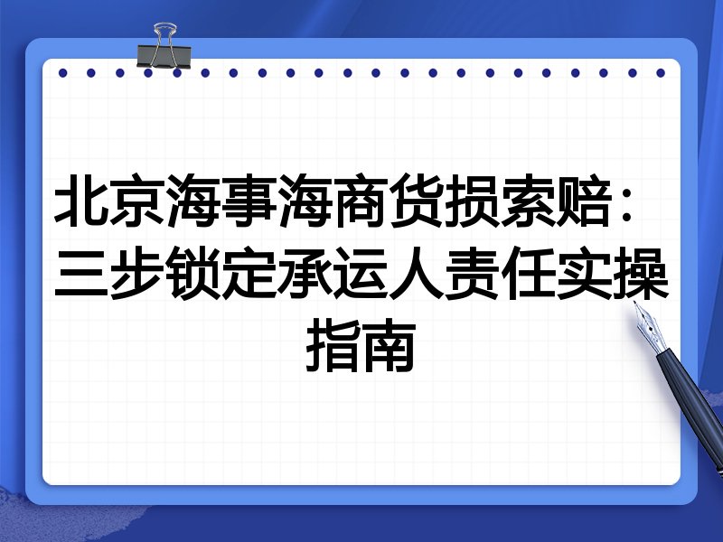 北京海事海商货损索赔:三步锁定承运人责任实操指南