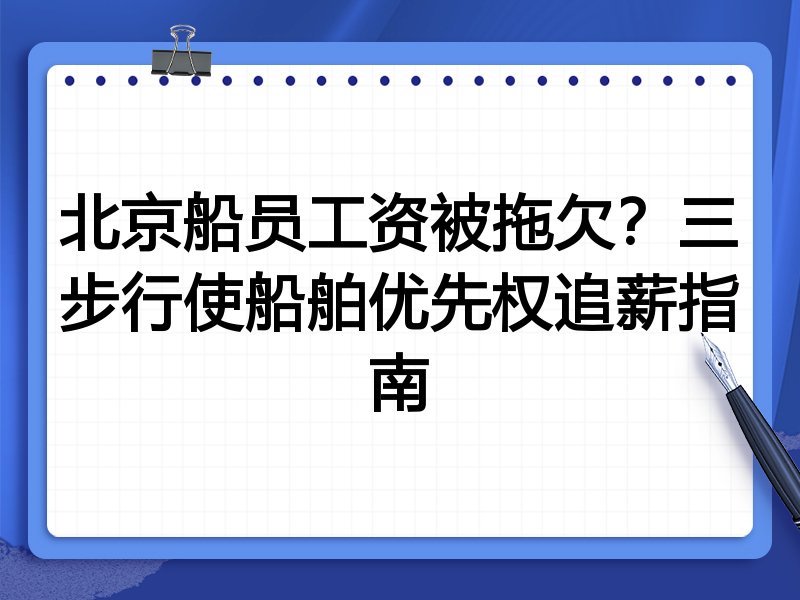 北京船员工资被拖欠？三步行使船舶优先权追薪指南