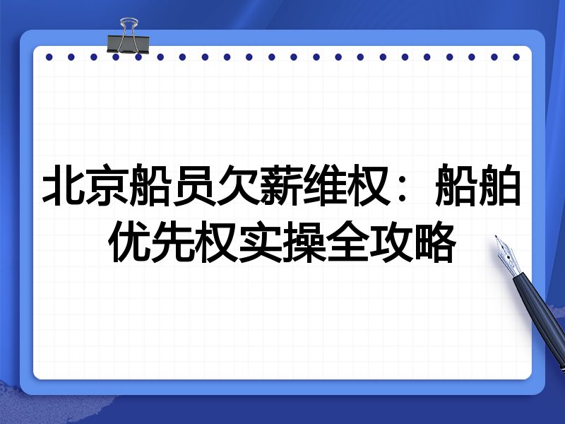 北京船员欠薪维权:船舶优先权实操全攻略