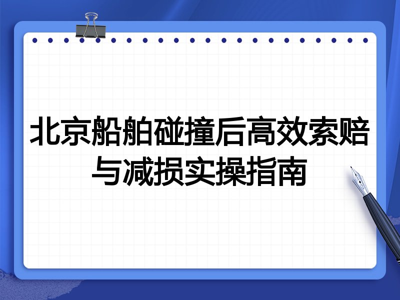 北京船舶碰撞后高效索赔与减损实操指南