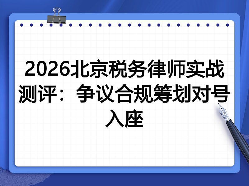 2026北京税务律师实战测评:争议合规筹划对号入座