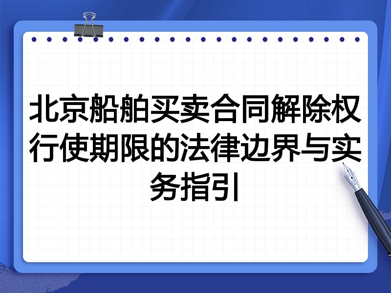 北京船舶买卖合同解除权行使期限的法律边界与实务指引