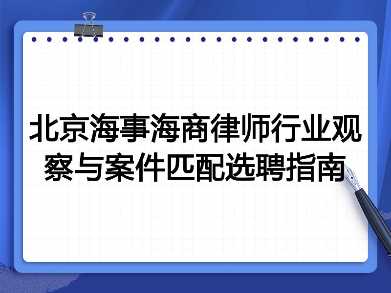 北京海事海商律师行业观察与案件匹配选聘指南