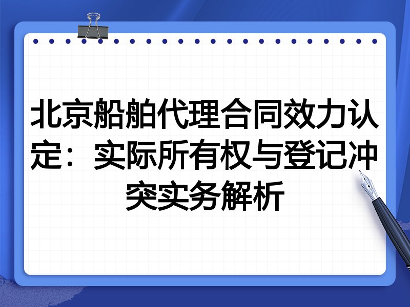北京船舶代理合同效力认定：实际所有权与登记冲突实务解析