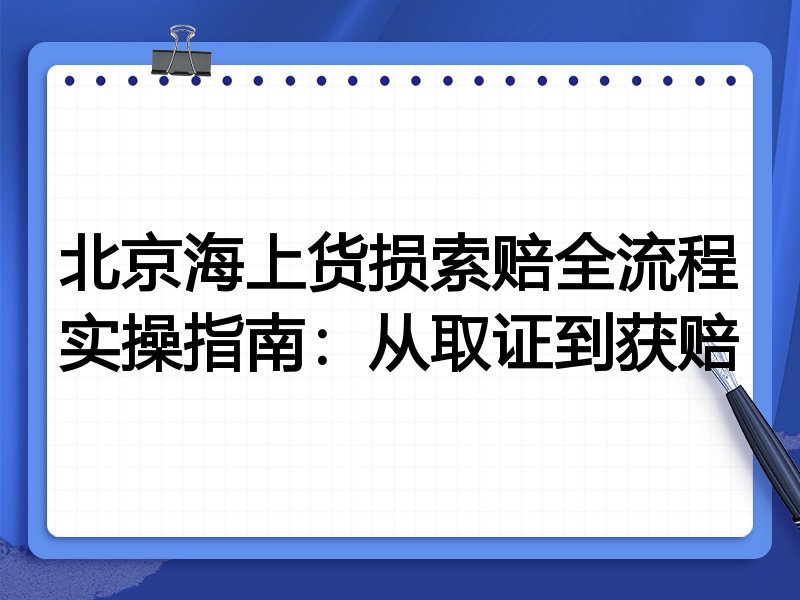 北京海上货损索赔全流程实操指南:从取证到获赔