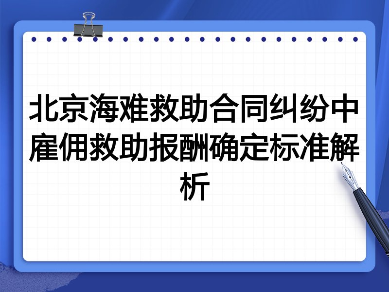 北京海难救助合同纠纷中雇佣救助报酬确定标准解析