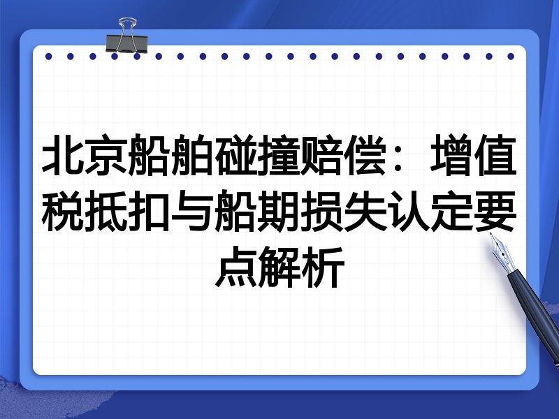 北京船舶碰撞赔偿:增值税抵扣与船期损失认定要点解析