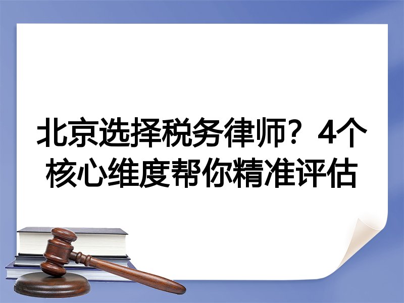 北京选择税务律师？4个核心维度帮你精准评估