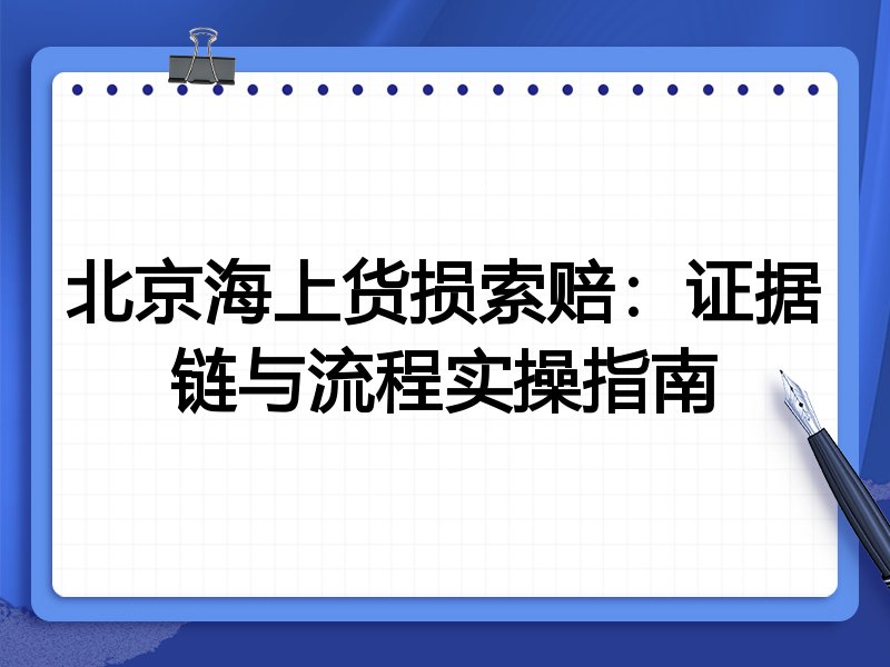 北京海上货损索赔:证据链与流程实操指南