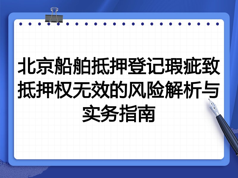 北京船舶抵押登记瑕疵致抵押权无效的风险解析与实务指南
