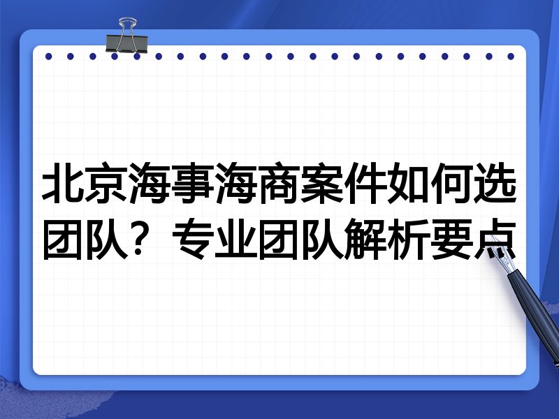 北京海事海商案件如何选团队？专业团队解析要点