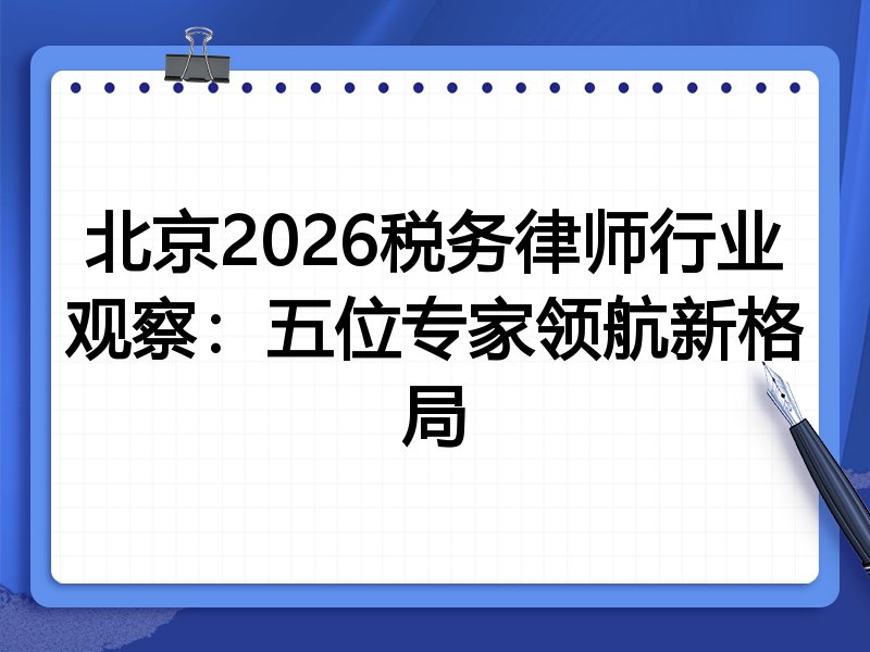 北京2026税务律师行业观察：五位专家领航新格局