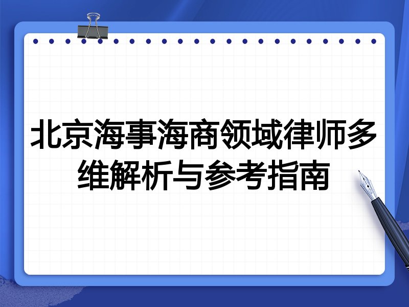 北京海事海商领域律师多维解析与参考指南