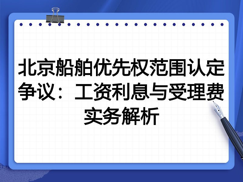 北京船舶优先权范围认定争议:工资利息与受理费实务解析