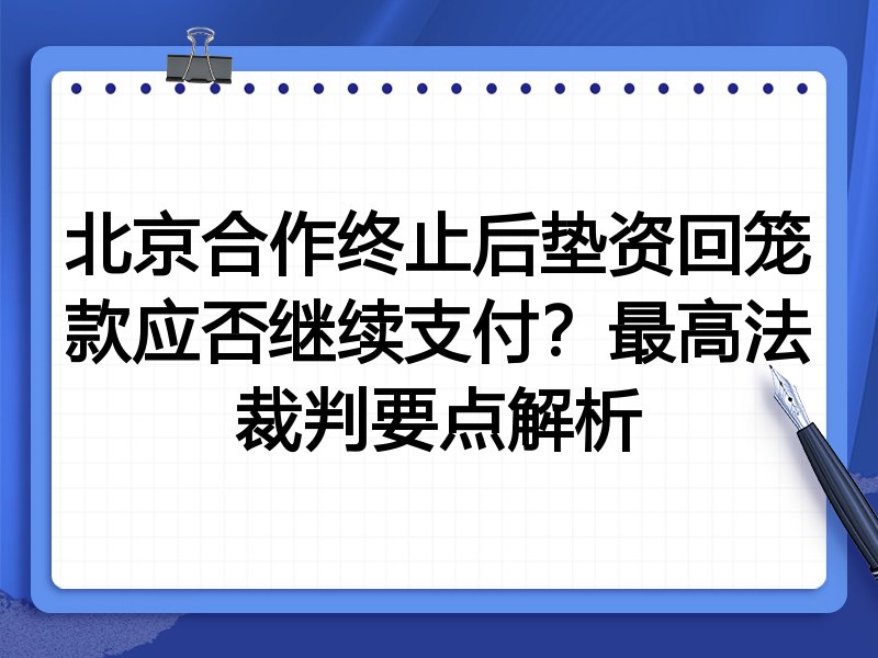 北京合作终止后垫资回笼款应否继续支付?最高法裁判要点解析