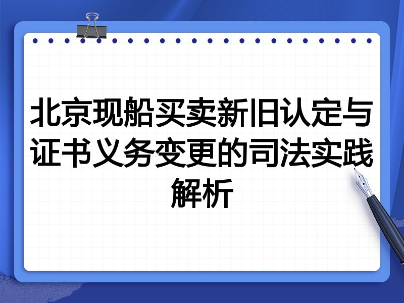 北京现船买卖新旧认定与证书义务变更的司法实践解析