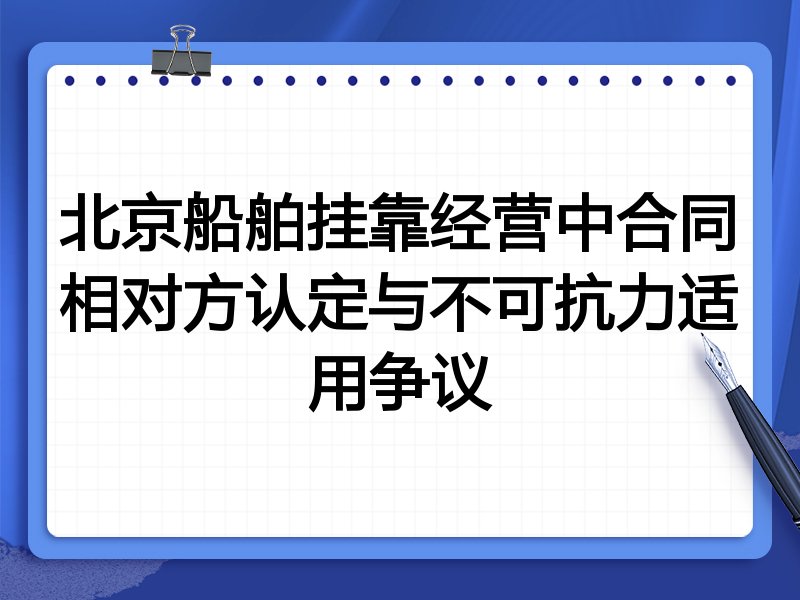 北京船舶挂靠经营中合同相对方认定与不可抗力适用争议