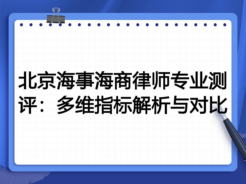 北京海事海商律师专业测评：多维指标解析与对比
