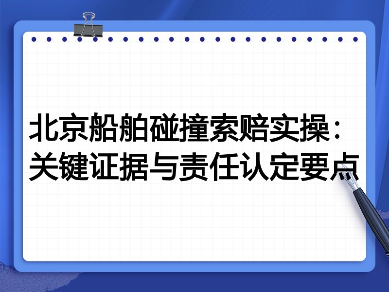 北京船舶碰撞索赔实操：关键证据与责任认定要点